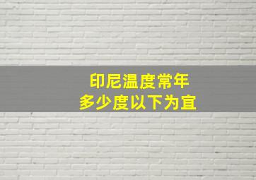 印尼温度常年多少度以下为宜