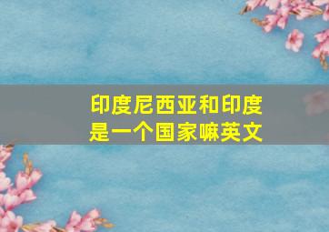 印度尼西亚和印度是一个国家嘛英文