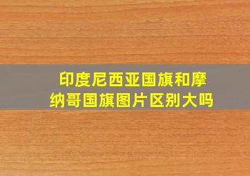 印度尼西亚国旗和摩纳哥国旗图片区别大吗