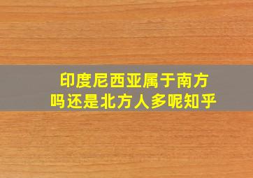 印度尼西亚属于南方吗还是北方人多呢知乎