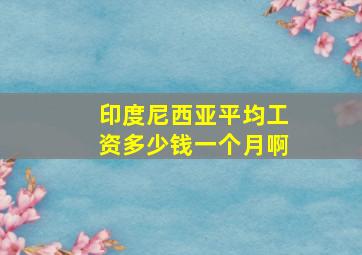 印度尼西亚平均工资多少钱一个月啊