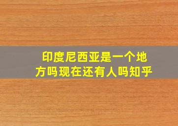 印度尼西亚是一个地方吗现在还有人吗知乎