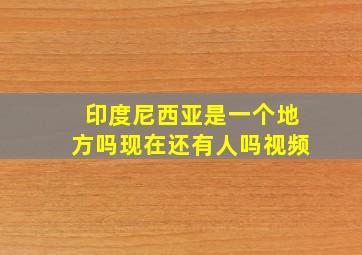 印度尼西亚是一个地方吗现在还有人吗视频