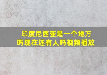 印度尼西亚是一个地方吗现在还有人吗视频播放