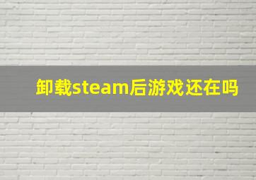 卸载steam后游戏还在吗