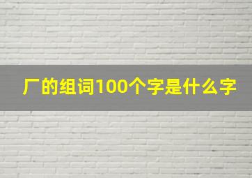 厂的组词100个字是什么字