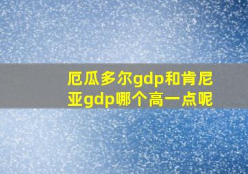 厄瓜多尔gdp和肯尼亚gdp哪个高一点呢