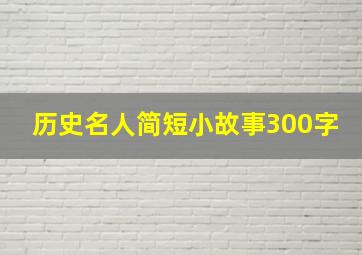 历史名人简短小故事300字