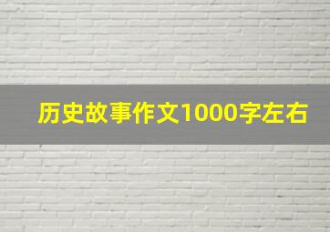 历史故事作文1000字左右