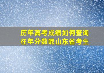 历年高考成绩如何查询往年分数呢山东省考生