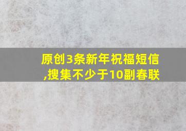 原创3条新年祝福短信,搜集不少于10副春联