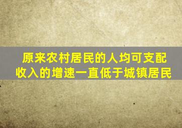 原来农村居民的人均可支配收入的增速一直低于城镇居民