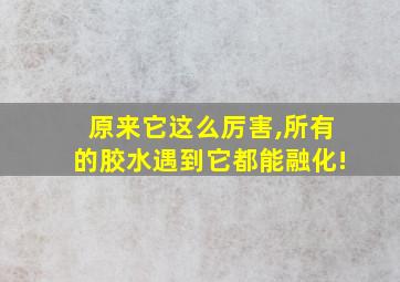 原来它这么厉害,所有的胶水遇到它都能融化!