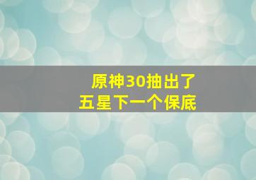 原神30抽出了五星下一个保底