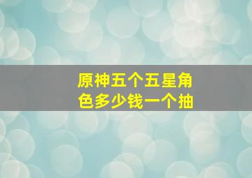 原神五个五星角色多少钱一个抽