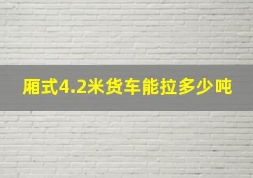 厢式4.2米货车能拉多少吨