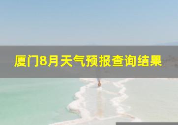 厦门8月天气预报查询结果