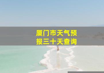 厦门市天气预报三十天查询