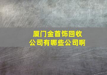 厦门金首饰回收公司有哪些公司啊