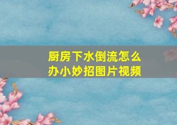 厨房下水倒流怎么办小妙招图片视频