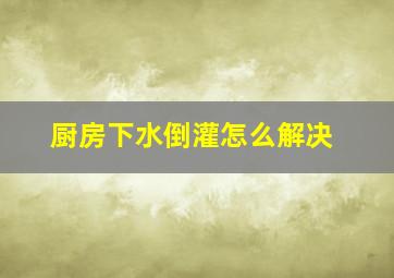 厨房下水倒灌怎么解决