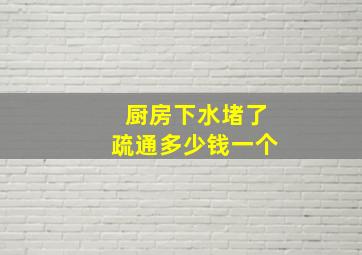 厨房下水堵了疏通多少钱一个