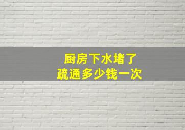 厨房下水堵了疏通多少钱一次