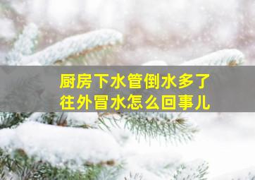 厨房下水管倒水多了往外冒水怎么回事儿