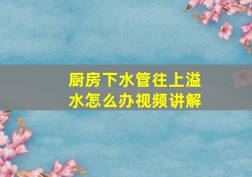 厨房下水管往上溢水怎么办视频讲解