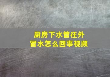 厨房下水管往外冒水怎么回事视频