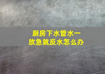 厨房下水管水一放急就反水怎么办