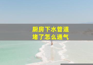 厨房下水管道堵了怎么通气