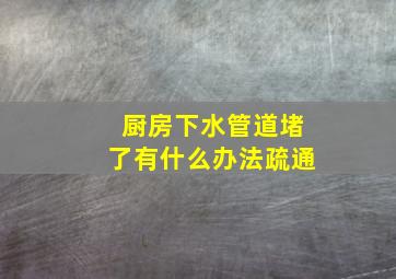 厨房下水管道堵了有什么办法疏通