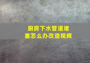 厨房下水管道堵塞怎么办改造视频