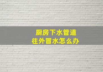 厨房下水管道往外冒水怎么办