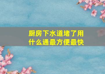 厨房下水道堵了用什么通最方便最快