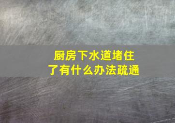 厨房下水道堵住了有什么办法疏通