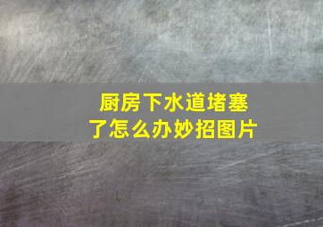 厨房下水道堵塞了怎么办妙招图片