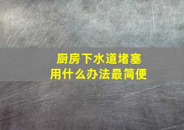 厨房下水道堵塞用什么办法最简便