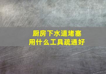 厨房下水道堵塞用什么工具疏通好