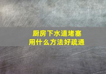 厨房下水道堵塞用什么方法好疏通