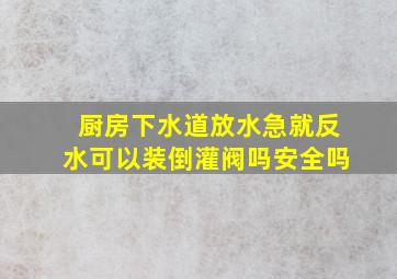 厨房下水道放水急就反水可以装倒灌阀吗安全吗