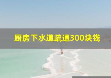 厨房下水道疏通300块钱