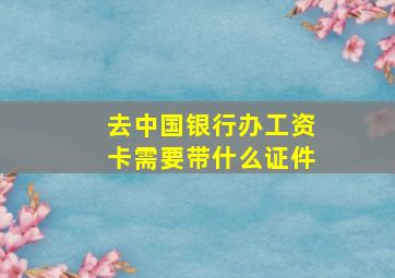 去中国银行办工资卡需要带什么证件