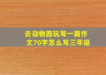 去动物园玩写一篇作文70字怎么写三年级