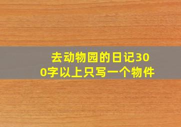 去动物园的日记300字以上只写一个物件