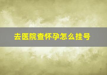 去医院查怀孕怎么挂号