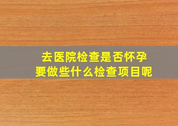 去医院检查是否怀孕要做些什么检查项目呢