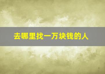 去哪里找一万块钱的人