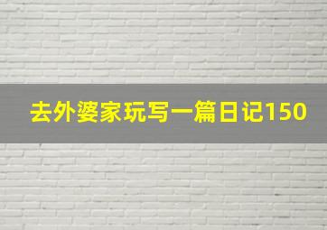 去外婆家玩写一篇日记150